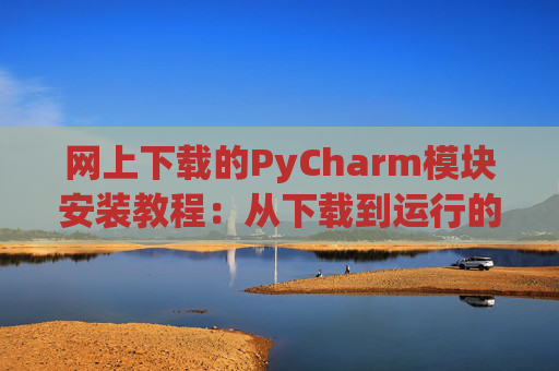 网上下载的PyCharm模块安装教程：从下载到运行的全流程